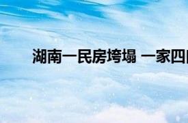 湖南一民房垮塌 一家四口遇难具体详细内容是什么