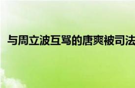 与周立波互骂的唐爽被司法拘留15日具体详细内容是什么