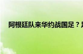 阿根廷队来华约战国足？足协回应具体详细内容是什么