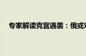 专家解读克宫遇袭：俄或对等报复具体详细内容是什么