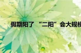 假期阳了 “二阳”会大规模来袭吗？具体详细内容是什么