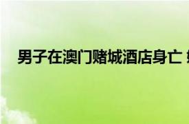 男子在澳门赌城酒店身亡 嫌犯落网具体详细内容是什么