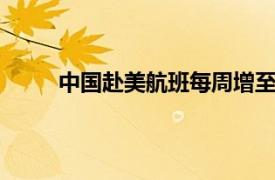 中国赴美航班每周增至12班具体详细内容是什么