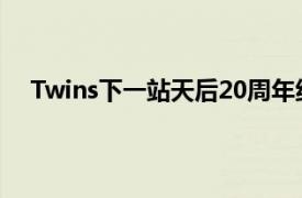 Twins下一站天后20周年纪念舞台具体详细内容是什么