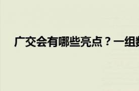 广交会有哪些亮点？一组数字盘点具体详细内容是什么