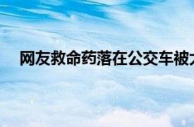 网友救命药落在公交车被大妈捡走具体详细内容是什么