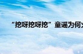 “挖呀挖呀挖”童谣为何火爆全网具体详细内容是什么