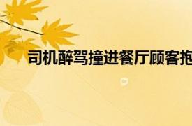 司机醉驾撞进餐厅顾客抱紧女友具体详细内容是什么