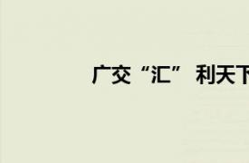 广交“汇” 利天下具体详细内容是什么