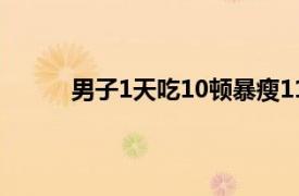 男子1天吃10顿暴瘦110斤具体详细内容是什么