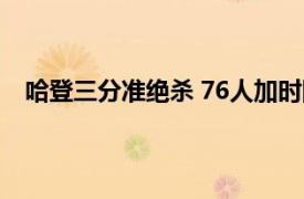 哈登三分准绝杀 76人加时险胜绿军具体详细内容是什么