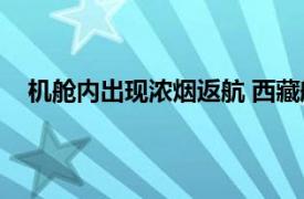 机舱内出现浓烟返航 西藏航空回应具体详细内容是什么