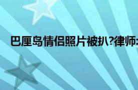 巴厘岛情侣照片被扒?律师:涉嫌侵权具体详细内容是什么