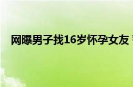 网曝男子找16岁怀孕女友 警方回应具体详细内容是什么