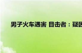 男子火车遇害 目击者：疑因吸烟争吵具体详细内容是什么