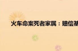 火车命案死者家属：赔偿基本已谈成具体详细内容是什么