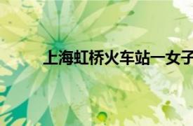 上海虹桥火车站一女子坠楼具体详细内容是什么