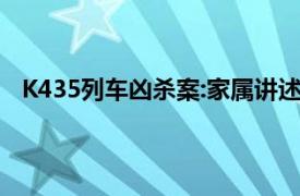 K435列车凶杀案:家属讲述更多细节具体详细内容是什么