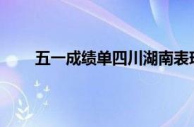 五一成绩单四川湖南表现惨淡具体详细内容是什么