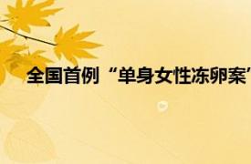 全国首例“单身女性冻卵案”二审开庭具体详细内容是什么