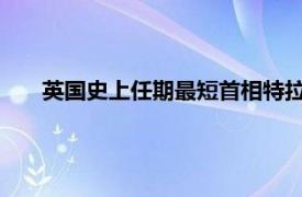 英国史上任期最短首相特拉斯将窜台具体详细内容是什么