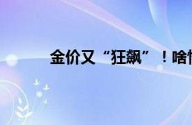 金价又“狂飙”！啥情况具体详细内容是什么