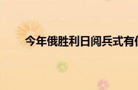 今年俄胜利日阅兵式有何亮点具体详细内容是什么