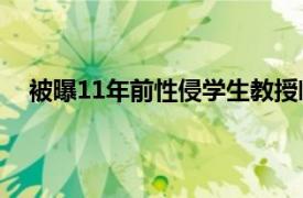 被曝11年前性侵学生教授临近退休具体详细内容是什么