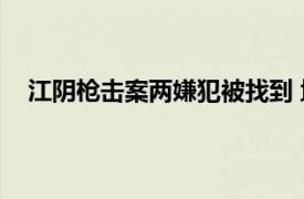 江阴枪击案两嫌犯被找到 均已身亡具体详细内容是什么