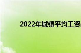 2022年城镇平均工资出炉具体详细内容是什么