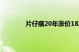 片仔癀20年涨价18次具体详细内容是什么