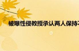 被曝性侵教授承认两人保持不正当关系具体详细内容是什么