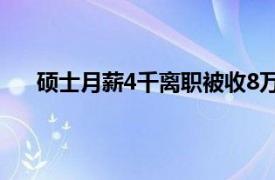 硕士月薪4千离职被收8万违约金具体详细内容是什么