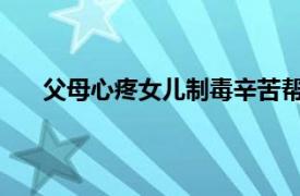 父母心疼女儿制毒辛苦帮忙贩毒具体详细内容是什么