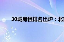 30城房租排名出炉：北京最高具体详细内容是什么