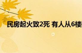 民房起火致2死 有人从6楼翻窗逃生具体详细内容是什么