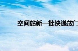 空间站新一批快递放门口了具体详细内容是什么