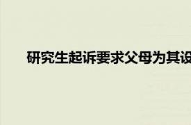 研究生起诉要求父母为其设立居住权具体详细内容是什么