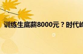 训练生底薪8000元？时代峰峻方回应具体详细内容是什么