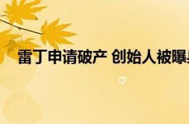 雷丁申请破产 创始人被曝身居海外具体详细内容是什么