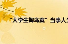 “大学生掏鸟案”当事人父亲发声具体详细内容是什么