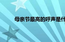 母亲节最高的呼声是什么？具体详细内容是什么