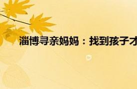 淄博寻亲妈妈：找到孩子才是母亲节具体详细内容是什么