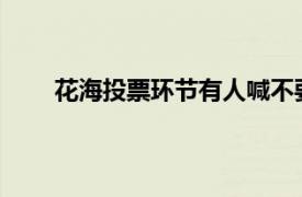 花海投票环节有人喊不要给票具体详细内容是什么