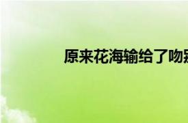 原来花海输给了吻别具体详细内容是什么