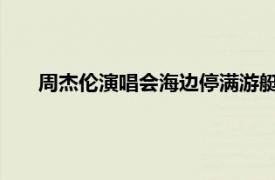 周杰伦演唱会海边停满游艇“偷听”具体详细内容是什么