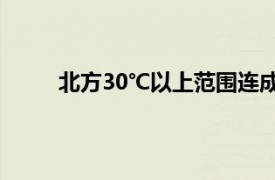 北方30℃以上范围连成一片具体详细内容是什么