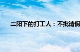 二阳下的打工人：不批请假 带病搬砖具体详细内容是什么