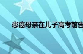 患癌母亲在儿子高考前告知病情具体详细内容是什么