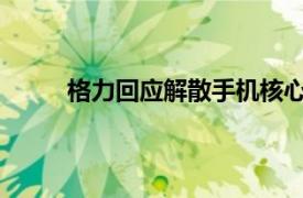 格力回应解散手机核心团队具体详细内容是什么